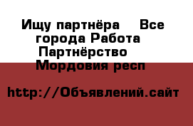 Ищу партнёра  - Все города Работа » Партнёрство   . Мордовия респ.